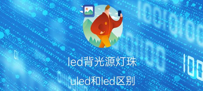 led背光源灯珠 uled和led区别？